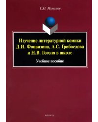 Изучение литературной комики Д.И. Фонвизина, А.С. Грибоедова и Н.В. Гоголя в школе. Учебное пособие