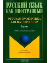 Русская грамматика для начинающих. Глагол. Учебно-методическое пособие для иностранных студентов