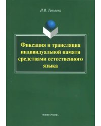 Фиксация и трансляция индивидуальной памяти средствами естественного языка. Монография