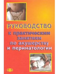 Руководство к практическим занятиям по акушерству и перинатологии. Учебное пособие