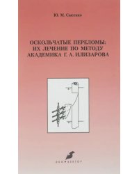 Оскольчатые переломы. Их лечение по методу академика Г. А. Илизарова. Монография