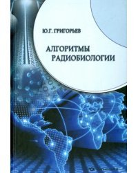 Алгоритмы радиобиологии. Атомная радиация, космос, звук, радиочастоты, мобильная связь. Очерки