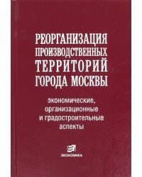 Реорганизация производственных территорий города Москвы: экономические, организационные аспекты