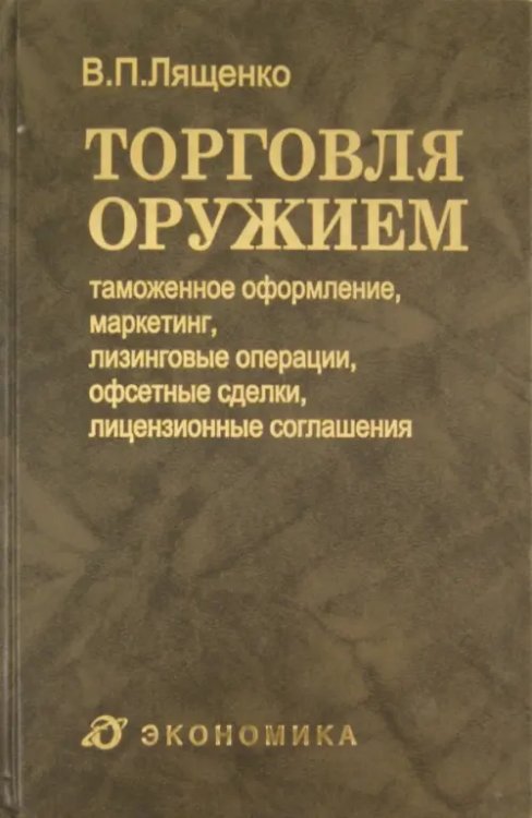 Торговля оружием. Таможенное оформление, маркетинг, лизинговые операции, офсетные сделки