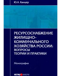 Ресурсоснабжение жилищно-коммунального хозяйства России. Вопросы теории и практики. Монография