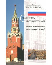 Совместить несовместимое. Как нам реформировать политическую систему?