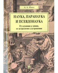 Наука, паранаука и псевдонаука. От алхимии к химии, от астрологии к астрономии