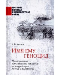 Имя ему геноцид. Преступления гитлеровской Германии на территории Белоруссии и России