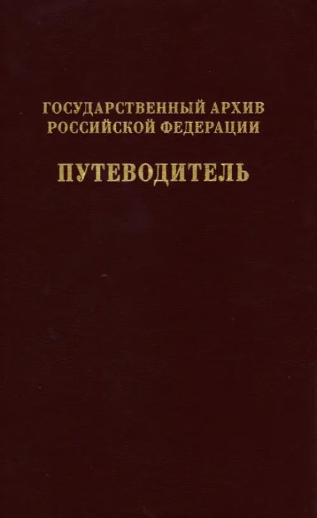 Государственный архив Российской Федерации. Путеводитель. Том 7. Новые поступленич 1994-2019