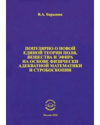 Популярно о новой единой теории поля, вещества и эфира на основе физически адекватной математики