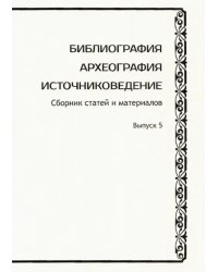 Библиография. Археография. Источниковедение. Сборник статей и материалов. Выпуск 5