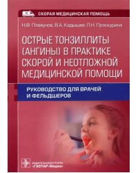 Острые тонзиллиты (ангины) в практике скорой и неотложной медицинской помощи. Руководство для врачей