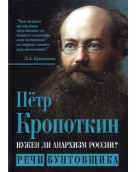 Нужен ли анархизм России? Речи бунтовщика