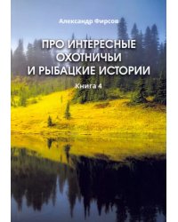 Про интересные охотничьи и рыбацкие истории. Книга 4