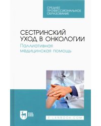 Сестринский уход в онкологии. Паллиативная медицинская помощь. Учебное пособие для СПО