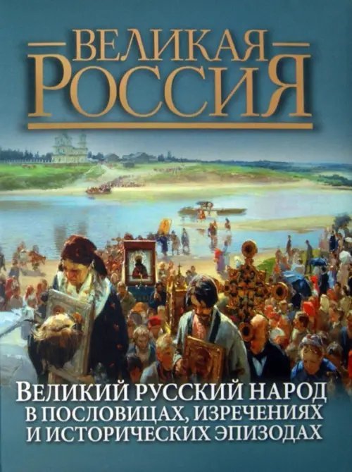 Великий русский народ в пословицах, изречениях и исторических эпизодах