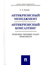 Антикризисный менеджмент. Антикризисный консалтинг. Решение типовых задач. Практикум