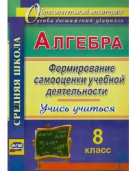 Алгебра. 8 класс. Формирование самооценки учебной деятельности. Учись учиться!. ФГОС