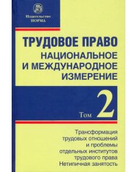 Трудовое право. Национальное и международное измерение. Том 2. Трансформация трудовых отношений