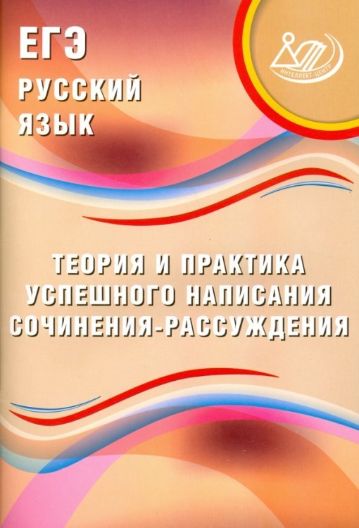 ЕГЭ. Русский язык. Теория и практика успешного написания сочинения-рассуждения