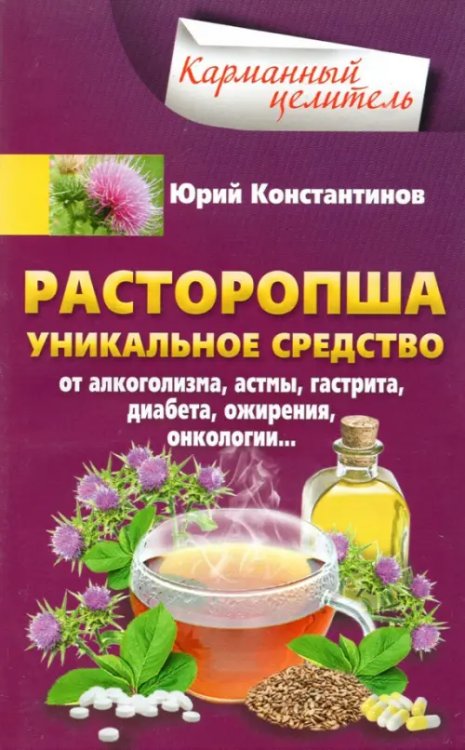 Расторопша. Уникальное средство от алкоголизма, астмы, гастрита, диабета, ожирения, онкологии