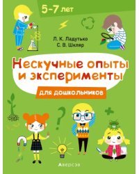 Нескучные опыты и эксперименты для дошкольников. 5-7 лет