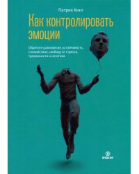 Как контролировать эмоции. Обретите равновесие, устойчивость, спокойствие, свободу от стресса