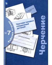 Черчение. Чертежи типовых соединений деталей. Рабочая тетрадь № 7. ФГОС