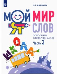 Мой мир слов. Пополняем словарный запас. В 3-х частях. Учебное пособие для детей 5–7 лет