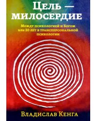 Цель - милосердие. Между психологией и Богом, или 20 лет в трансперсональной психологии