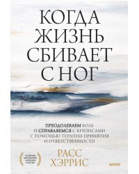 Когда жизнь сбивает с ног. Преодолеваем боль и справляемся с кризисами с помощью терапии принятия