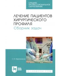 Лечение пациентов хирургического профиля. Сборник задач. Учебное пособие для СПО