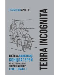 TERRA INCOGNITA. Система нацистских концлагерей на оккупированной территории СССР (1941–1944 гг.)