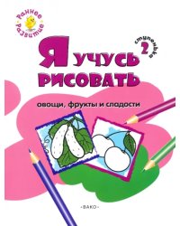 Ступенька 2. Я учусь рисовать овощи, фрукты и сладости. Развивающее пособие для самых маленьких