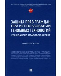 Защита прав граждан при использовании геномных технологий. Гражданско-правовой аспект. Монография