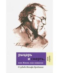 Рыцарь и смерть, или Жизнь как замысел. О судьбе Иосифа Бродского