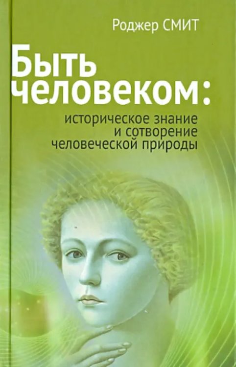 Быть человеком. Историческое знание и сотворение человеческой природы