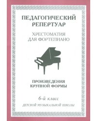 Хрестоматия для фортепиано. 6-й класс детской музыкальной школы. Произведения крупной формы