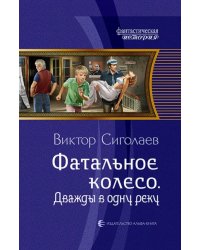 Фатальное колесо. Дважды в одну реку