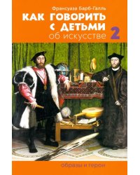 Как говорить с детьми об искусстве 2: Образы и герои