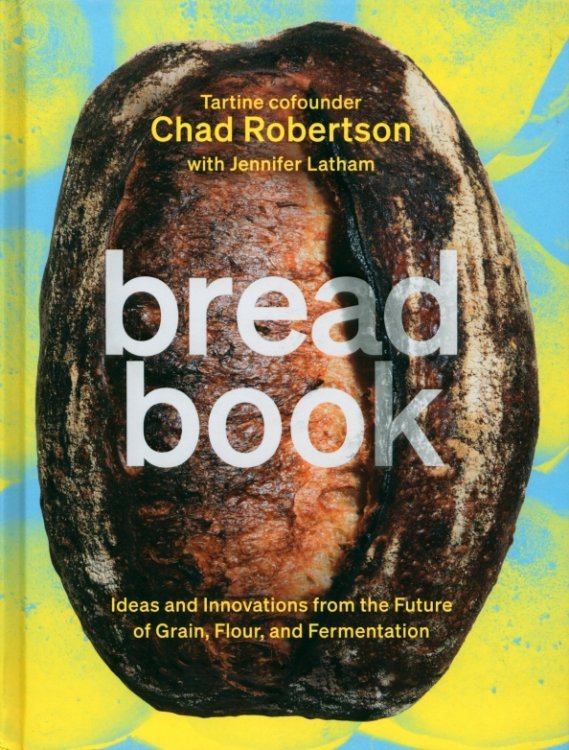 Bread Book. A Cookbook. Ideas and Innovations from the Future of Grain, Flour, and Fermentation