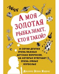 А моя золотая рыбка знает, кто я такой? И сотни других очень важных детских вопросов