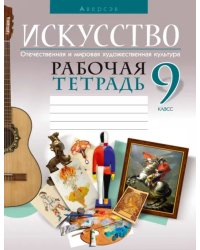 Искусство. Отечественная и мировая художественная культура. 9 класс. Рабочая тетрадь