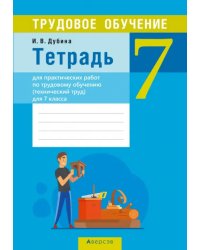 Трудовое обучение. Технический труд. 7 класс. Тетрадь для практических работ