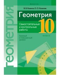 Геометрия. 10 класс. Самостоятельные и контрольные работы. Базовый и повышенный уровни