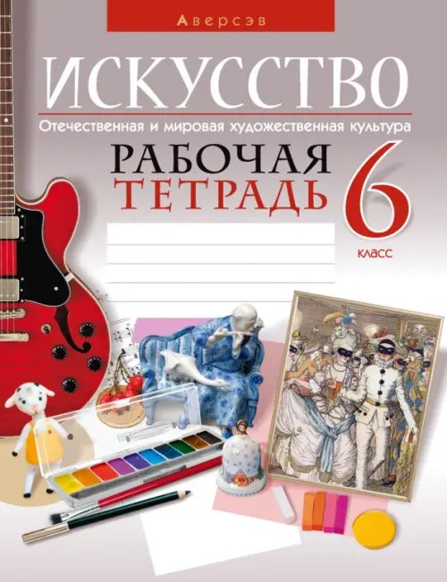 Искусство. Отечественная и мировая художественная культура. 6 класс. Рабочая тетрадь