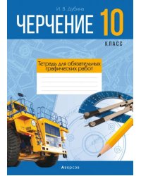 Черчение. 10 класс. Тетрадь для обязательных графических работ