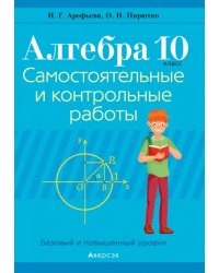 Алгебра. 10 класс. Самостоятельные и контрольные работы. Базовый и повышенный уровни