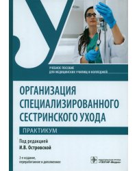 Организация специализированного сестринского ухода. Практикум. Учебное пособие