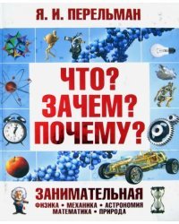 Что? Зачем? Почему? Занимательная физика, механика, астрономия, математика, природа